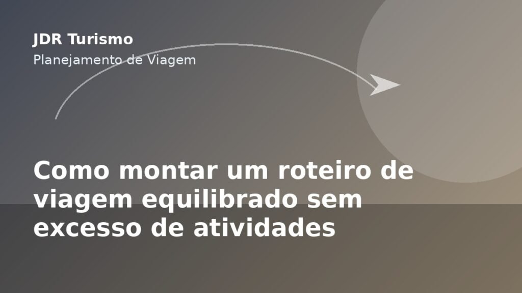 Como montar um roteiro de viagem equilibrado sem excesso de atividades - JDR Turismo
