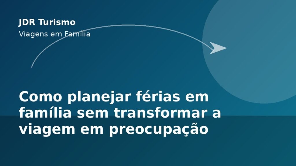 Como planejar férias em família sem transformar a viagem em preocupação - JDR Turismo