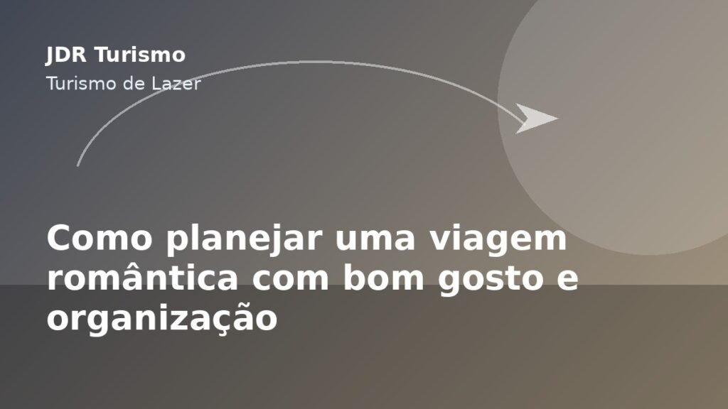 Como planejar uma viagem romântica com bom gosto e organização - JDR Turismo