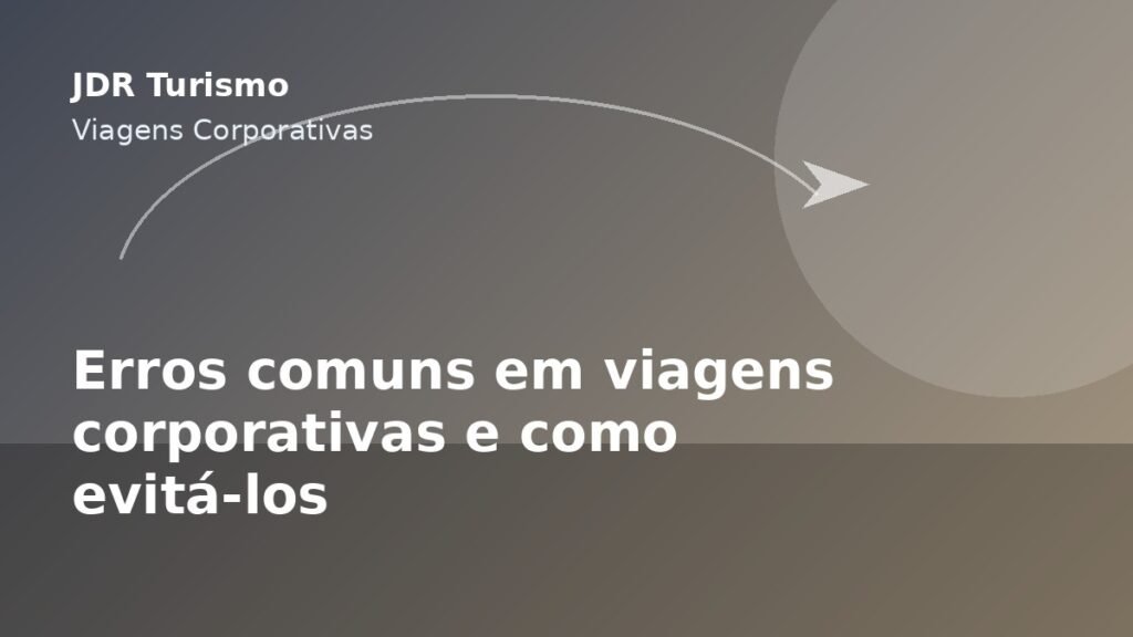 Erros comuns em viagens corporativas e como evitá-los - JDR Turismo
