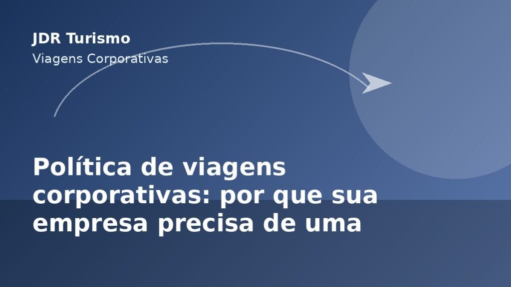 Política de viagens corporativas: por que sua empresa precisa de uma - JDR Turismo