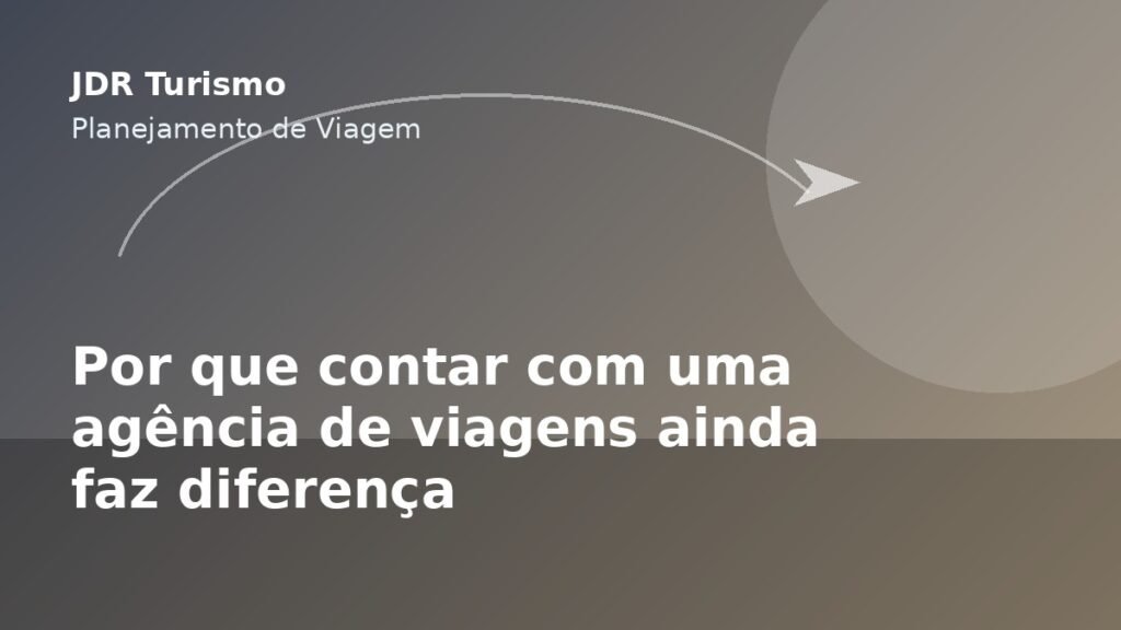 Por que contar com uma agência de viagens ainda faz diferença - JDR Turismo