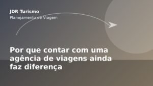 Por que contar com uma agência de viagens ainda faz diferença - JDR Turismo