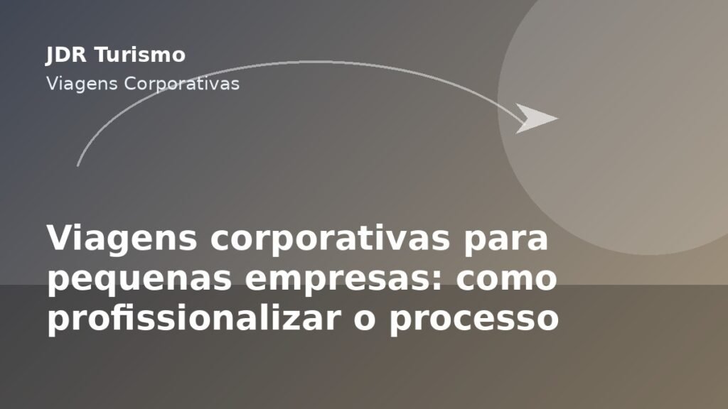 Viagens corporativas para pequenas empresas: como profissionalizar o processo - JDR Turismo